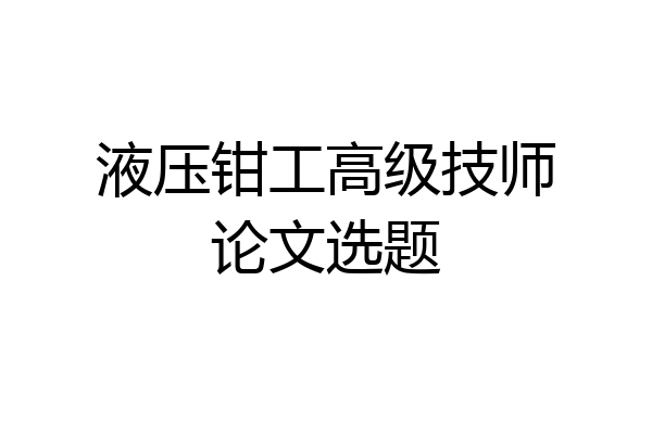 液压钳工高级技师论文选题
