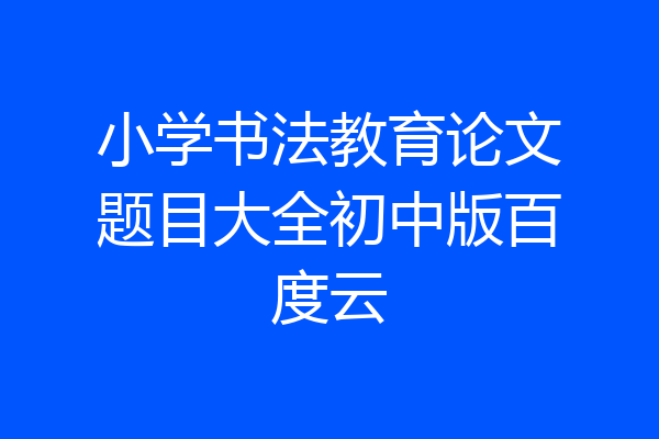 小学书法教育论文题目大全初中版百度云