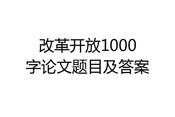 改革开放1000字论文题目及答案
