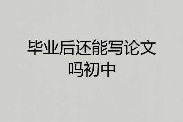 毕业后还能写论文吗初中