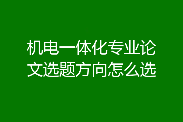 机电一体化专业论文选题方向怎么选