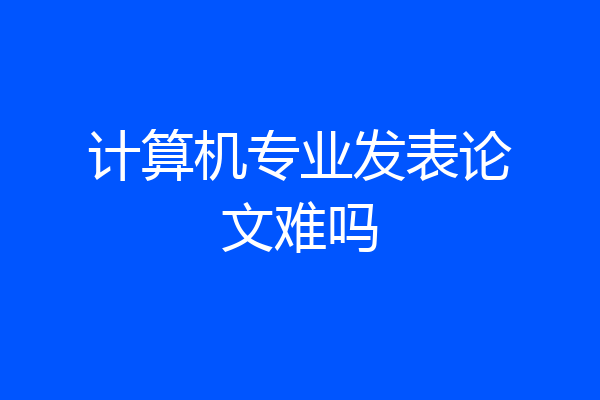 计算机专业发表论文难吗