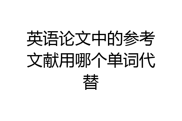 英语论文中的参考文献用哪个单词代替