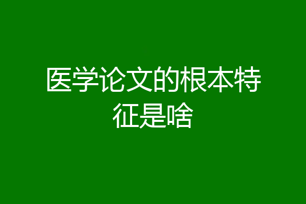 医学论文的根本特征是啥