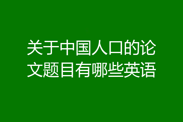 关于中国人口的论文题目有哪些英语