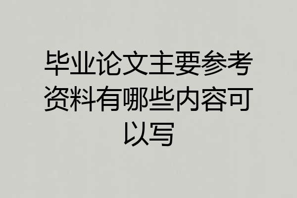 毕业论文主要参考资料有哪些内容可以写