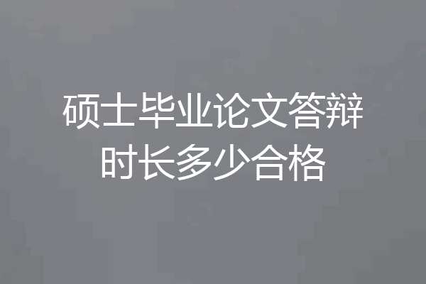 硕士毕业论文答辩时长多少合格