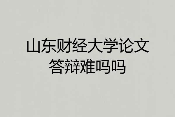 山东财经大学论文答辩难吗吗