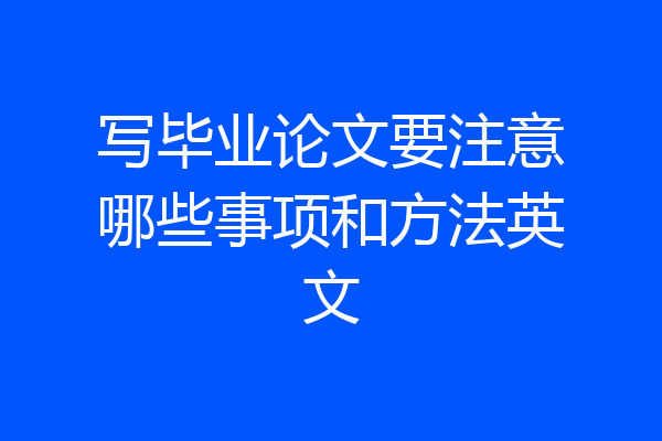写毕业论文要注意哪些事项和方法英文