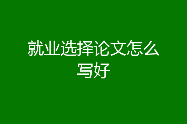 就业选择论文怎么写好