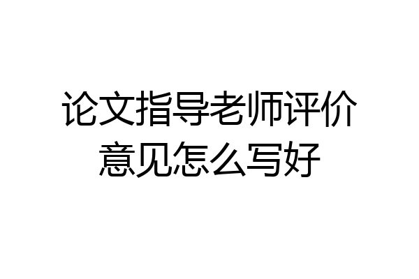 论文指导老师评价意见怎么写好