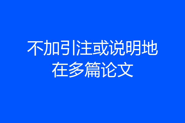 不加引注或说明地在多篇论文