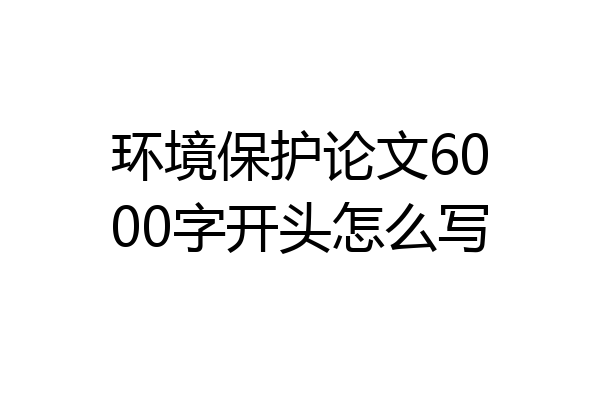 环境保护论文6000字开头怎么写