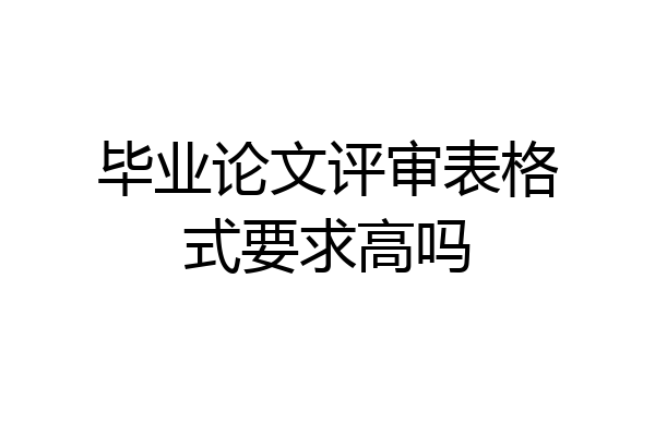毕业论文评审表格式要求高吗