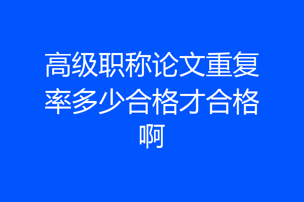 高级职称论文重复率多少合格才合格啊