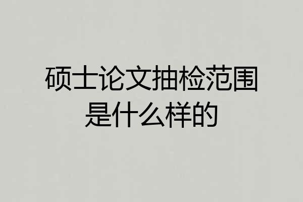 硕士论文抽检范围是什么样的