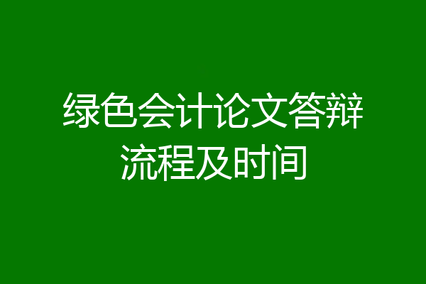 绿色会计论文答辩流程及时间