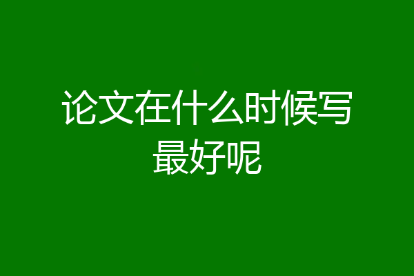 论文在什么时候写最好呢
