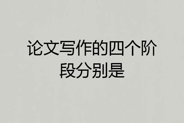 论文写作的四个阶段分别是