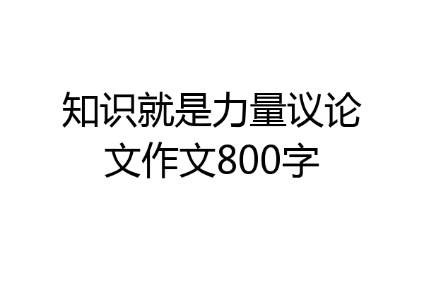 知识就是力量议论文作文800字