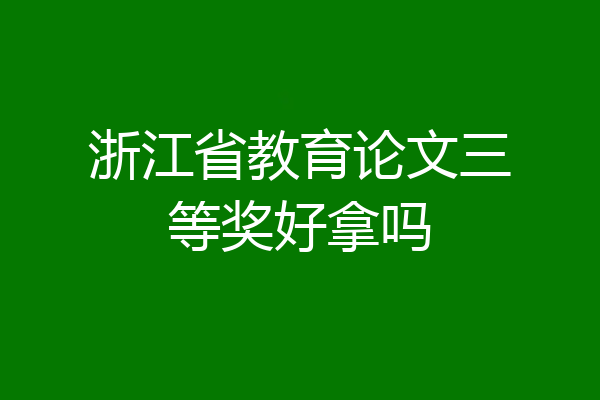 浙江省教育论文三等奖好拿吗