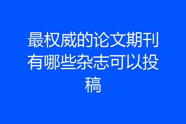 最权威的论文期刊有哪些杂志可以投稿