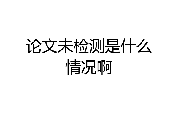 论文未检测是什么情况啊