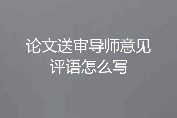 论文送审导师意见评语怎么写