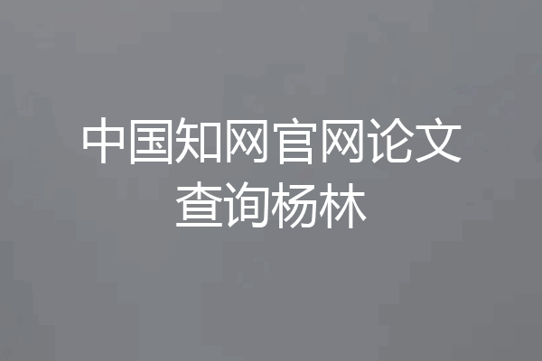 中国知网官网论文查询杨林