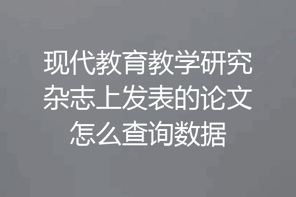 现代教育教学研究杂志上发表的论文怎么查询数据