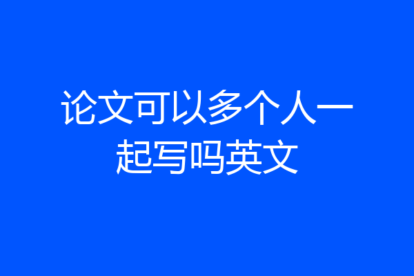 论文可以多个人一起写吗英文