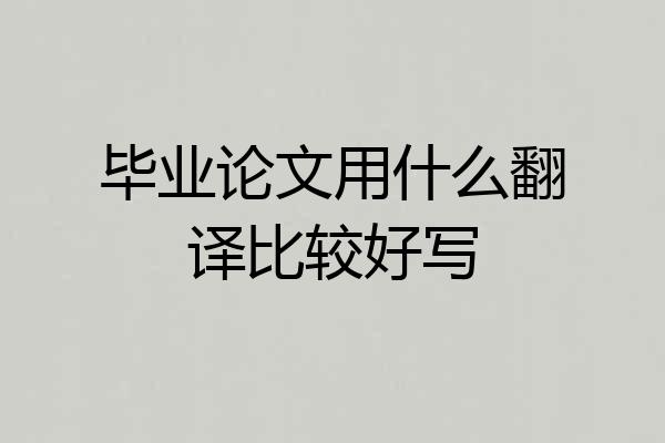毕业论文用什么翻译比较好写