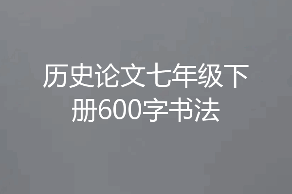 历史论文七年级下册600字书法