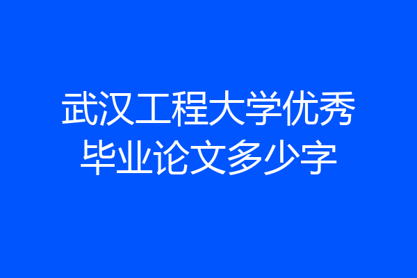武汉工程大学优秀毕业论文多少字
