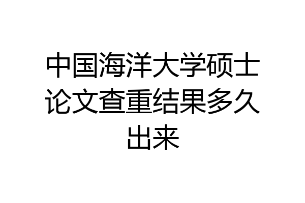 中国海洋大学硕士论文查重结果多久出来