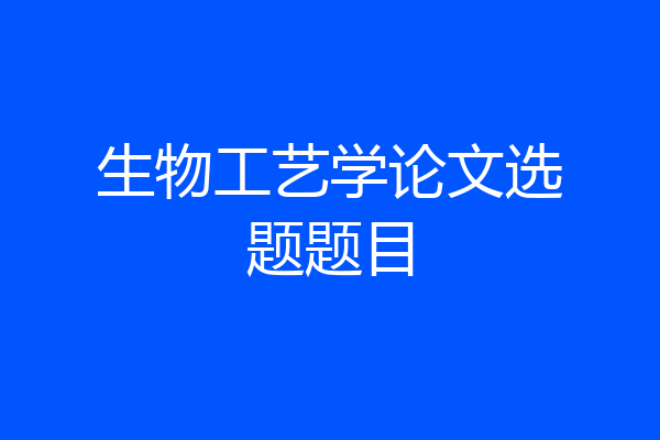 生物工艺学论文选题题目
