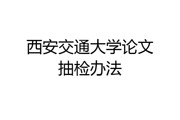 西安交通大学论文抽检办法