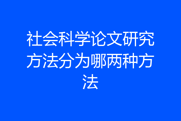社会科学论文研究方法分为哪两种方法