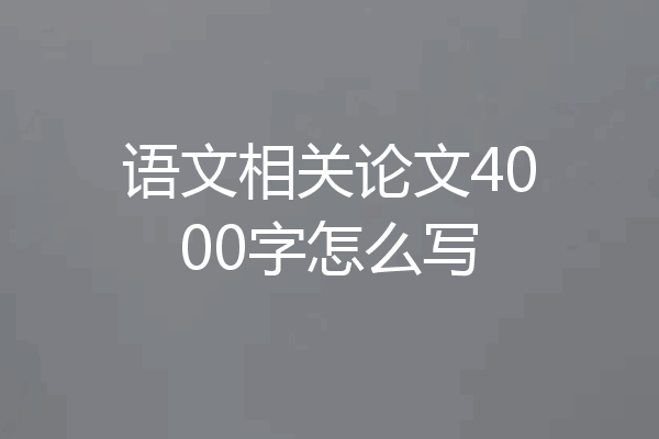 语文相关论文4000字怎么写