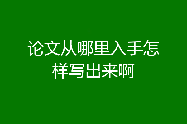 论文从哪里入手怎样写出来啊