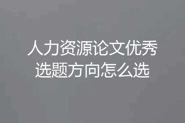 人力资源论文优秀选题方向怎么选