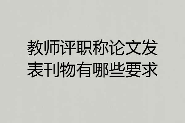 教师评职称论文发表刊物有哪些要求