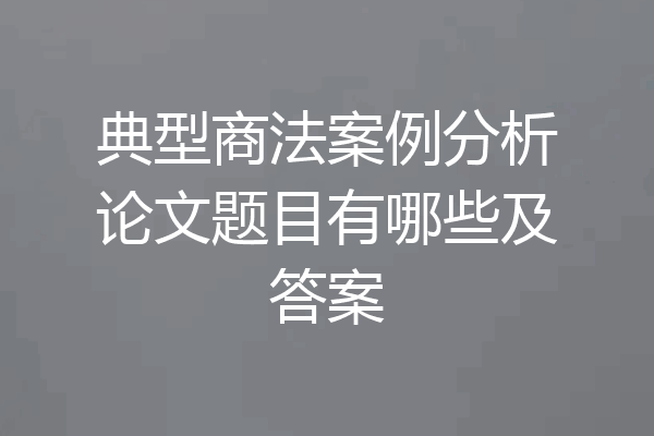 典型商法案例分析论文题目有哪些及答案