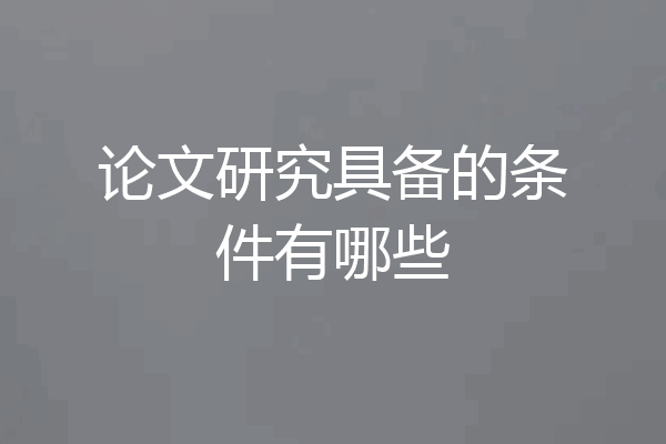 论文研究具备的条件有哪些