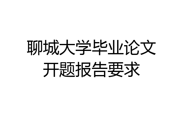 聊城大学毕业论文开题报告要求