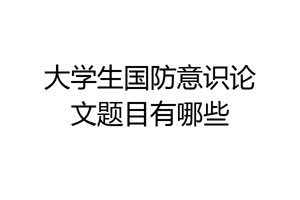 大学生国防意识论文题目有哪些
