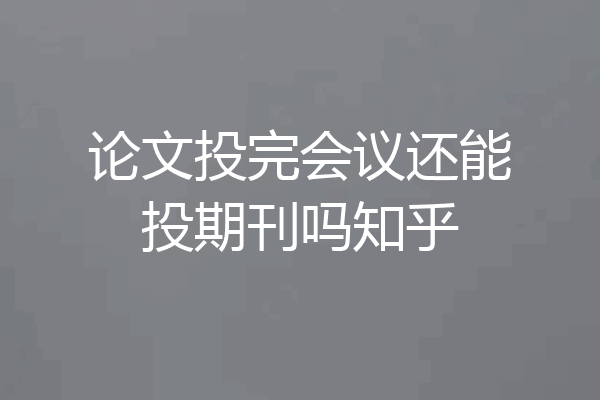 论文投完会议还能投期刊吗知乎