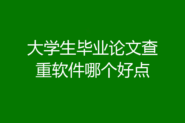 大学生毕业论文查重软件哪个好点