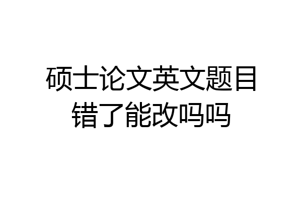 硕士论文英文题目错了能改吗吗