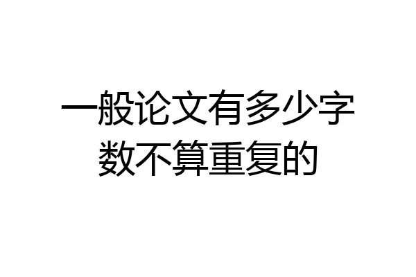 一般论文有多少字数不算重复的